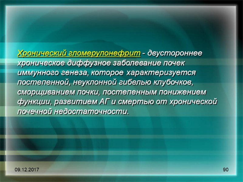 09.12.2017 90 Хронический гломерулонефрит - двустороннее хроническое диффузное заболевание почек иммунного генеза, которое характеризуется